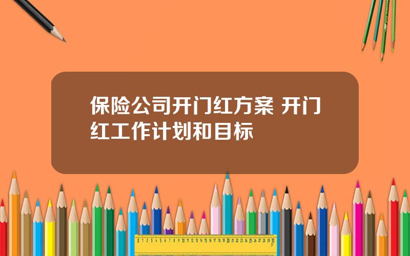 保险公司开门红方案 开门红工作计划和目标